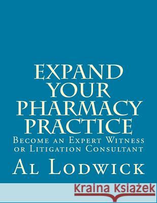 Expand Your Pharmacy Practice: Become an An Expert Witness or Litigation Consultant Lodwick, Al 9781492183624 Createspace