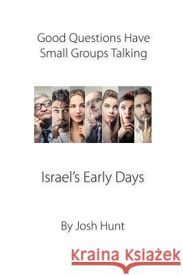 Good Questions Have Small Groups Talking -- Israel's Early Days: Israel's Early Days Josh Hunt 9781492184836 Createspace Independent Publishing Platform