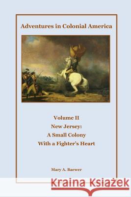 Adventures in Colonial America: Volume II The New Jersey Colony: A Small Colony with a Fighter's Heart Baewer, Mary a. 9781492185383 Createspace