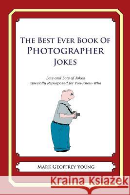 The Best Ever Book of Photographer Jokes: Lots and Lots of Jokes Specially Repurposed for You-Know-Who Mark Geoffrey Young 9781492185741
