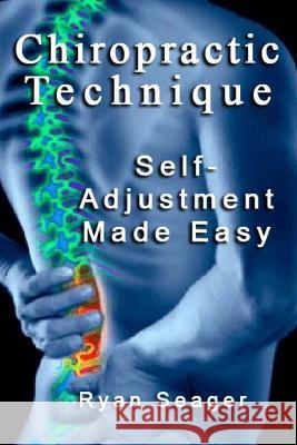 Chiropractic Technique: Self Adjustment Made Easy Ryan Seager 9781492187790 Createspace