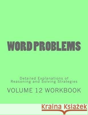 Word Problems-Detailed Explanations of Reasoning and Solving Strategies: Volume 12 Workbook Bill S. Lee 9781492188278 Createspace