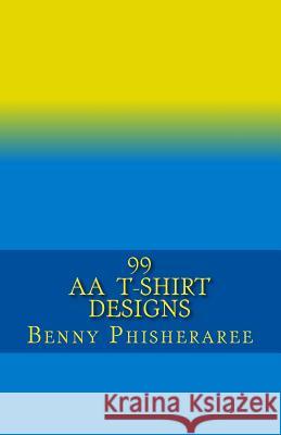 99 AA T-Shirt Designs: Volume One Benny Phisheraree David Wright 9781492189367 Createspace