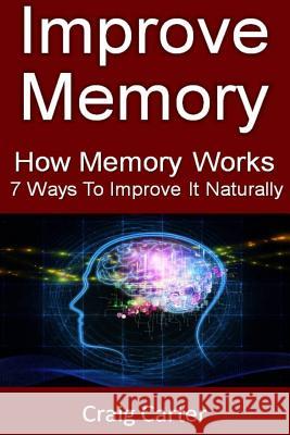 Improve Memory: How Memory Works And 7 Ways To Improve It Naturally Carter, Craig 9781492189381 Createspace