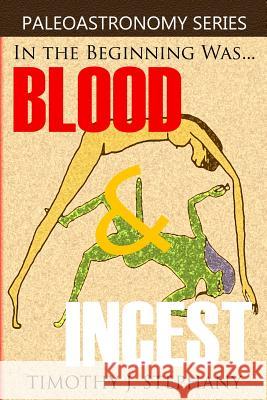 Blood & Incest: The Unholy Beginning of the Universe Timothy J. Stephany 9781492191438 Createspace