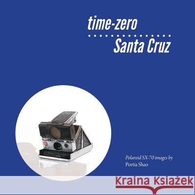 time-zero Santa Cruz: Manipulated Polaroid Images from Santa Cruz Shao, Portia 9781492191490 Createspace