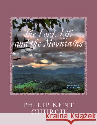 The Lord, Life, and the Mountains: Selected Poems and Songs by Philip Kent Church Philip Kent Church 9781492191575