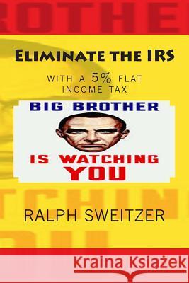 Eliminate the IRS: with a 5% flat income tax Sweitzer, Ralph F. 9781492191872 Createspace