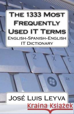 The 1333 Most Frequently Used IT Terms: English-Spanish-English IT Dictionary - Diccionario de Términos de Informática Leyva, Jose Luis 9781492192282 Createspace