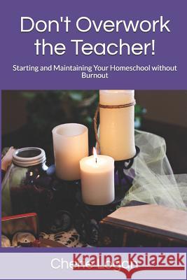 Don't Overwork the Teacher!: Starting and Maintaining Your Homeschool Without Burnout Cherie Logan 9781492192664 Createspace