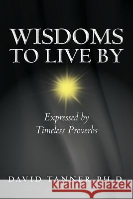 Wisdoms to Live By: Expressed by Timeless Proverbs Tanner Ph. D., David 9781492196020