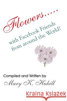 Flowers.....with Facebook Friends from around the World! Hukill, Mary K. 9781492196532 Createspace