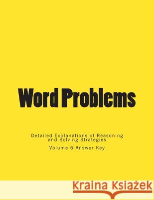 Word Problems-Detailed Explanations of Reasoning and Solving Strategies: Volume 6 Answer Key Bill S. Lee 9781492197690 Createspace