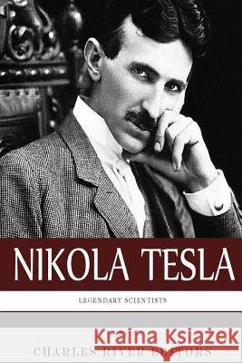 Legendary Scientists: The Life and Legacy of Nikola Tesla Charles River Editors 9781492197874 Createspace Independent Publishing Platform