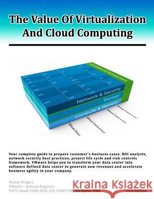 The Value Of Virtualization And Cloud Computing: Your complete guide to prepare customer's business case, ROI analysis and network security guidelines Vergara, Manny 9781492198338