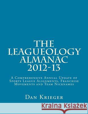 The Leagueology Almanac 2012-13: A Comprehensive Annual Update of Sports League Alignments, Franchise Movements and Team Nicknames Dan Krieger 9781492198765 Createspace