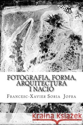 Fotografia, forma, arquitectura i nació: Un assaig sobre la recerca a través de les fotografies oblidades de Lluís Domènech i Montaner. Soria, Francesc Xavier 9781492199991 Createspace