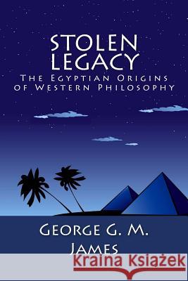 Stolen Legacy: The Egyptian Origins of Western Philosophy George G. M. James 9781492200154 Createspace