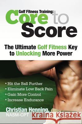 Golf Fitness Training: Core to Score Christian Henning Nicholas Henning 9781492201076 Createspace