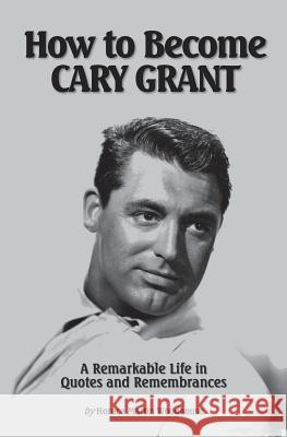 How to Become CARY GRANT: A Remarkable Life in Quotes and Remembrances Woodhouse, Horace Martin 9781492201397 Createspace