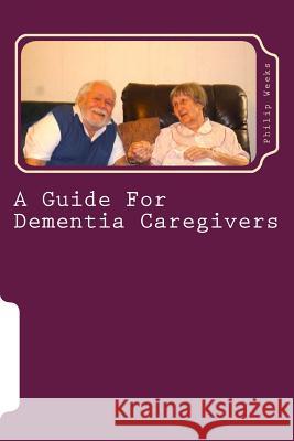 A Guide For Dementia Caregivers Weeks, Philip Edward Phlegar 9781492201533 Createspace