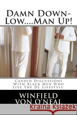 Damn Down-Low....Man Up!: Candid Discussions with Black Men who Live The DL Lifestyle Everyday. O'Neal, Winfield 9781492203193