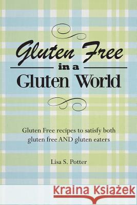 Gluten Free In A Gluten World: Gluten Free recipes that satisfy both gluten free and gluten eaters Potter, Lisa S. 9781492203322 Createspace