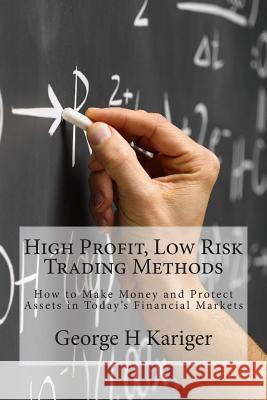 High Profit, Low Risk Trading Methods: How to Make Money and Protect Assets in Today's Financial Markets George H. Kariger 9781492208990 Createspace