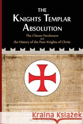 The Knights Templar Absolution: The Chinon Parchment and the History of the Poor Knights of Christ A. a. Grishin Bethany Goss 9781492210658 Createspace