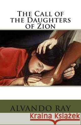 The Call of the Daughters of Zion Alvando D. Ray 9781492211594 Createspace