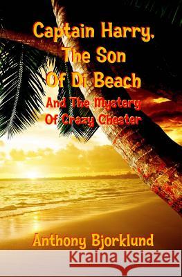 Captain Harry, The Son Of Di Beach And The Mystery Of Crazy Chester Bjorklund, Anthony 9781492213017