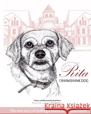 Rita the Shawshank Dog: The True Story of Making a Movie and a Best Friend Brad Mavis 9781492214618 Createspace
