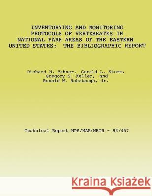Inventorying and Monitoring Protocols of Vertebrates in National Park Areas of the Eastern United States: The Bibliographic Report Richard H. Yahner Gerald L. Storm Gregory S. Keller 9781492214991 Createspace