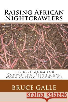 Raising African Nightcrawlers: The Best Worm For Composting, Fishing and Worm Casting Production Galle, Bruce 9781492221302 Createspace