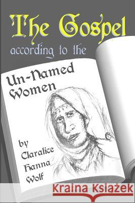 The Gospel According to the Un-Named Women Claralice Hanna Wolf Robby Charters 9781492221418 
