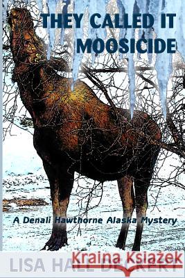 They Called It Moosicide: A Denali Hawthorne Alaska Mystery Lisa Hall Deckert 9781492221821 Createspace