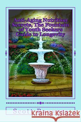 Anti-Aging Nutrition Secrets, The Fountain of Youth Seekers Guide to Longevity: Published by the Institute for Solar Studies on Behavior and Human Hea Rauvers, Scott 9781492223320 Createspace Independent Publishing Platform