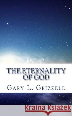 The Eternality Of God Grizzell, Gary L. 9781492223337 Createspace
