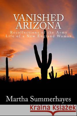 Vanished Arizona: Recollections of the Army Life of a New England Woman Martha Summerhayes 9781492225171 Createspace