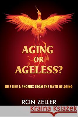 Aging or Ageless?: Rise Like A Phoenix From The Myth Of Aging Zeller, Ron 9781492225393