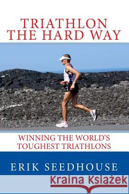 Triathlon the hard way: Winning the world's toughest triathlons Seedhouse, Erik 9781492228714 Createspace
