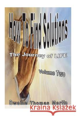 How To Find Solutions: The Journey Called, LIFE - Volume Two Martin, Dwaine Thomas 9781492231486 Createspace