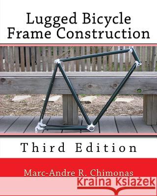 Lugged Bicycle Frame Construction: Third Edition Marc-Andre R Chimonas 9781492232643 Createspace Independent Publishing Platform