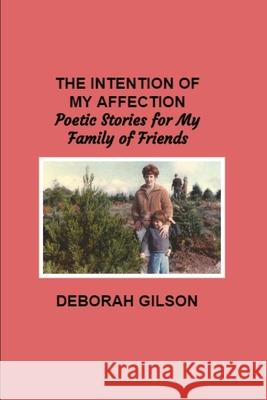 The Intention of My Affection: Poetic Stories for My Family of Friends MS Deborah Gilson 9781492232995 Createspace