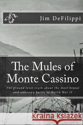 The Mules of Monte Cassino: The Ground Level Truth About the Most Brutal and Unknown Battle of World War II Defilippi, Jim 9781492235088 Createspace