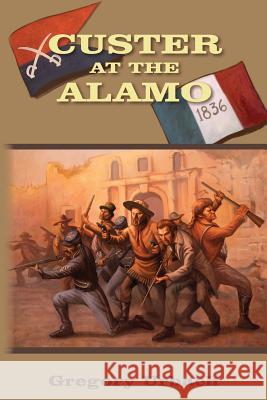 Custer at the Alamo: An Alternate History Adventure Gregory Urbach 9781492236214 Createspace