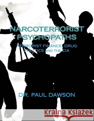 Narcoterrorist Psychopaths: Terrorist Finance, Drug Politics and the CIA Dr Paul Dawson 9781492238959 Createspace