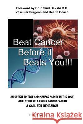 Beat Cancer Before it Beats You!!!: Foreword by Dr. Kalind Bakshi M.D. Vascular Surgeon and Health Coach AN OPTION TO TEST AND MANAGE ACIDITY IN THE B T, P. E. Thomas 9781492241447 Createspace