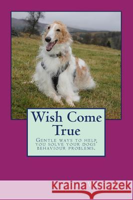 Wish Come True: Gentle ways to help you solve your dogs' behaviour problems Withers, A. K. L. 9781492242482 Createspace