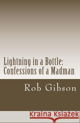 Lightning in a Bottle: Confessions of a Madman Rob Gibson 9781492242895 Createspace